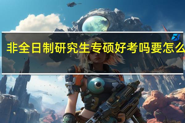 非全日制研究生专硕好考吗要怎么报名