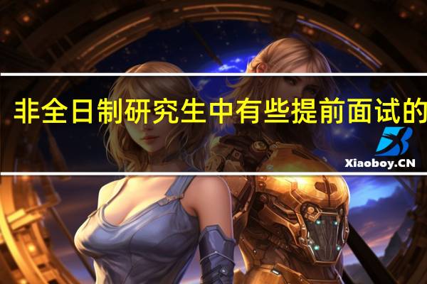 非全日制研究生中有些提前面试的学校