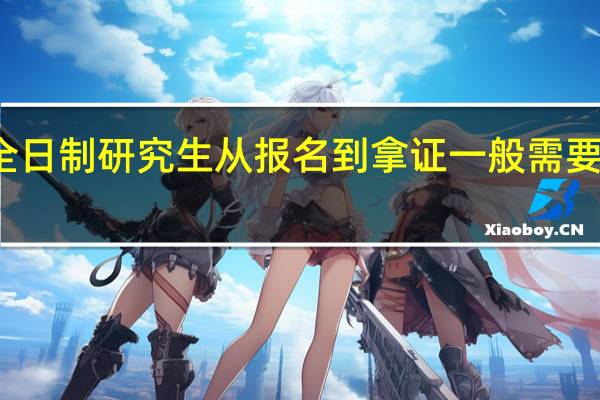 非全日制研究生从报名到拿证一般需要多长时间
