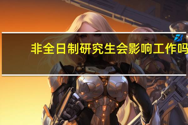 非全日制研究生会影响工作吗