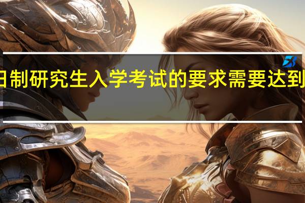 非全日制研究生入学考试的要求需要达到的不同标准