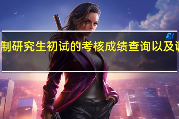 非全日制研究生初试的考核成绩查询以及调剂事宜介绍