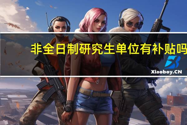 非全日制研究生单位有补贴吗