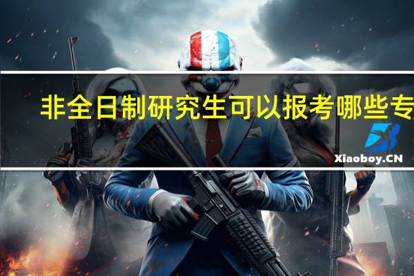 非全日制研究生可以报考哪些专业