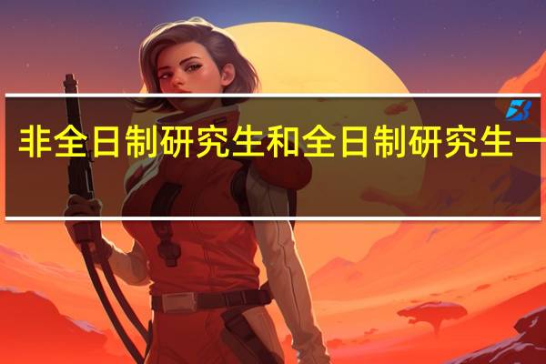 非全日制研究生和全日制研究生一样吗
