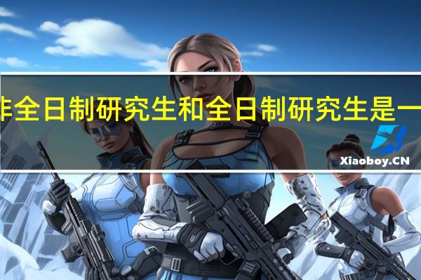 非全日制研究生和全日制研究生是一样的吗