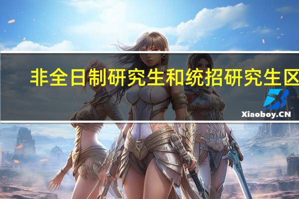非全日制研究生和统招研究生区别
