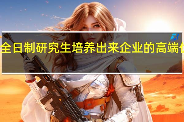 非全日制研究生培养出来企业的高端优秀人员