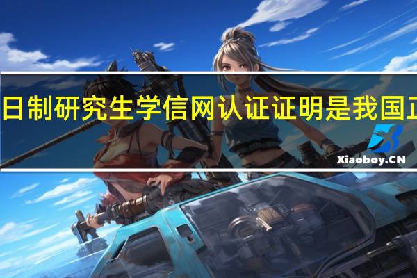 非全日制研究生学信网认证证明是我国正规的学历