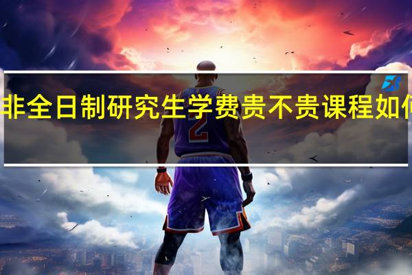 非全日制研究生学费贵不贵课程如何安排