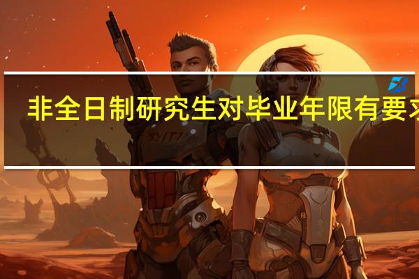 非全日制研究生对毕业年限有要求吗