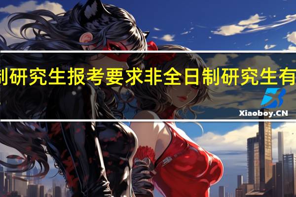 非全日制研究生报考要求 非全日制研究生有什么报考要求
