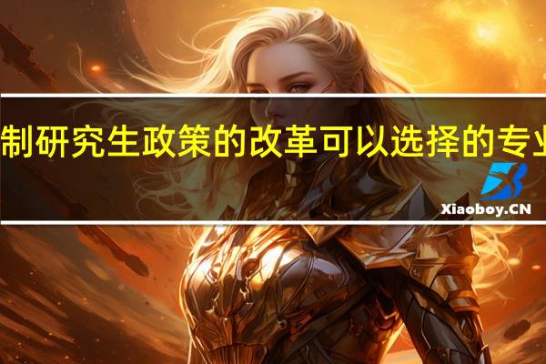 非全日制研究生政策的改革可以选择的专业也越来越多