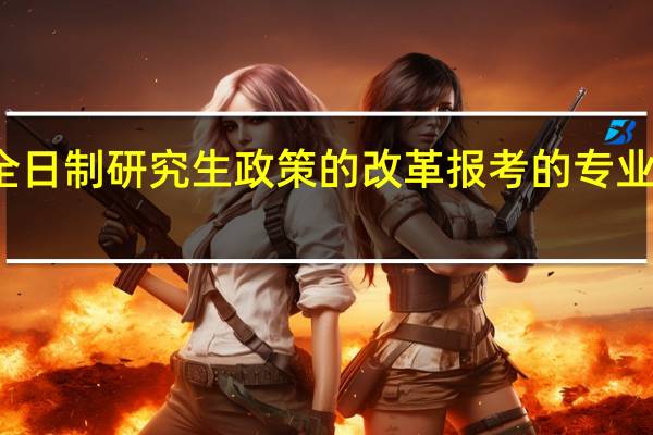 非全日制研究生政策的改革报考的专业逐渐增加