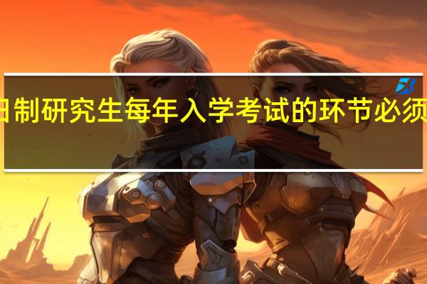 非全日制研究生每年入学考试的环节必须要全部重视