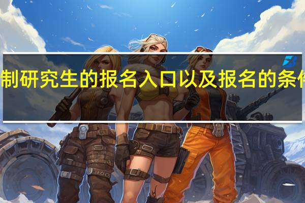 非全日制研究生的报名入口以及报名的条件和时间规定