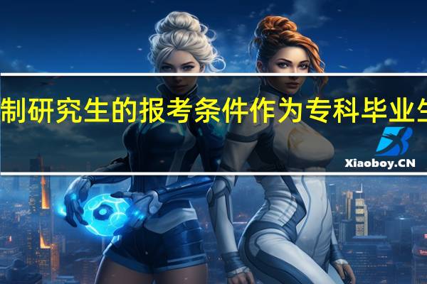 非全日制研究生的报考条件作为专科毕业生就可以报考