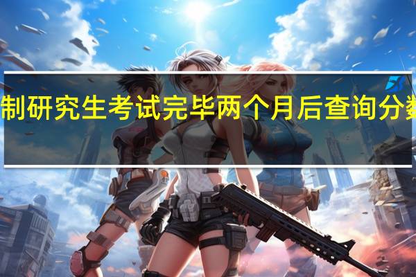非全日制研究生考试完毕两个月后查询分数要注意的点