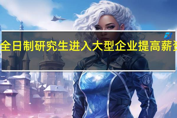 非全日制研究生进入大型企业提高薪资的概率