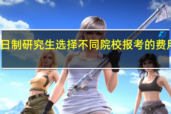 非全日制研究生选择不同院校报考的费用发生差距