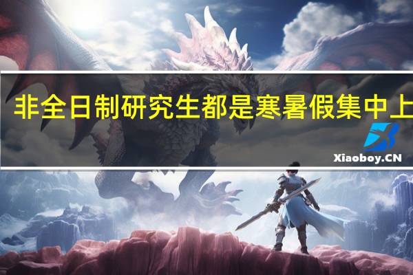 非全日制研究生都是寒暑假集中上课吗