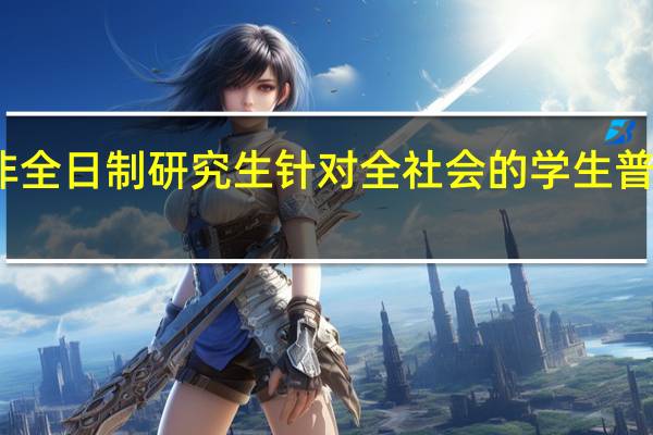 非全日制研究生针对全社会的学生普遍招生