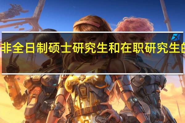 非全日制硕士研究生和在职研究生的区别