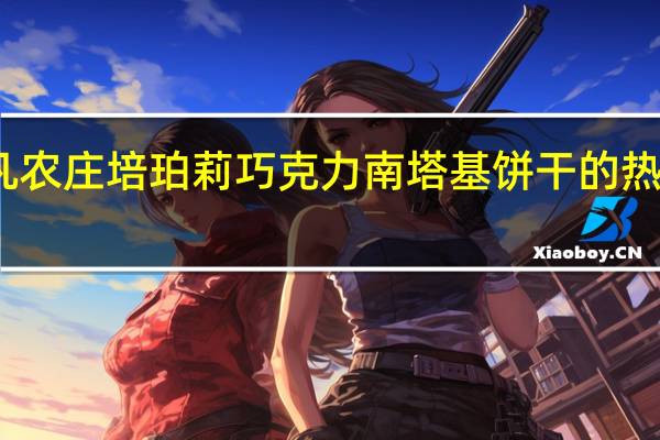 非凡农庄 培珀莉巧克力南塔基饼干的热量是多少