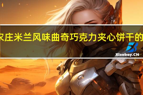 非凡农庄 米兰风味曲奇巧克力夹心饼干的热量是多少