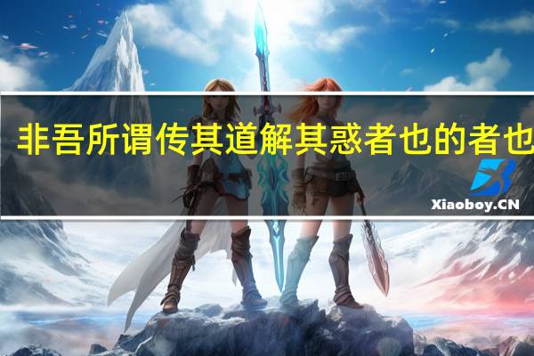 非吾所谓传其道解其惑者也的者也意思