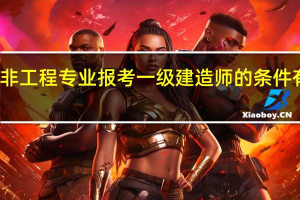 非工程专业报考一级建造师的条件有哪些