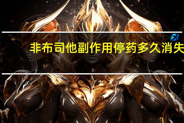 非布司他副作用停药多久消失（非布司他副作用）