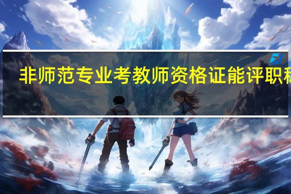 非师范专业考教师资格证能评职称吗
