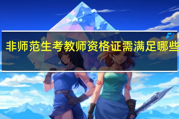 非师范生考教师资格证需满足哪些条件