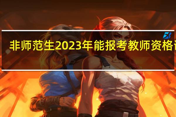 非师范生2023年能报考教师资格证吗