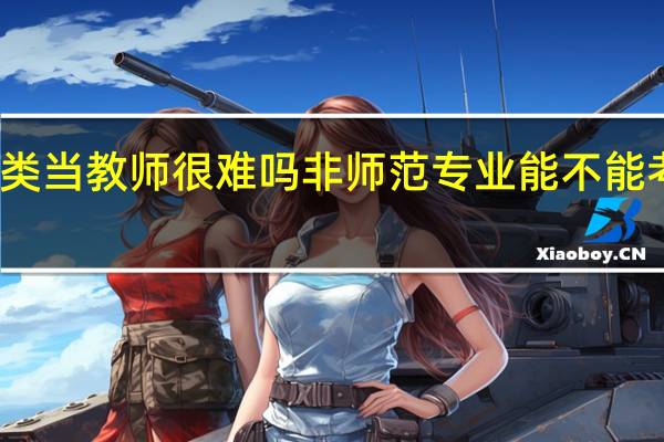 非师范类当教师很难吗 非师范专业能不能考教师资格证
