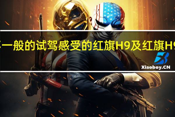 非常不一般的试驾感受的红旗H9及红旗H9用实力说话