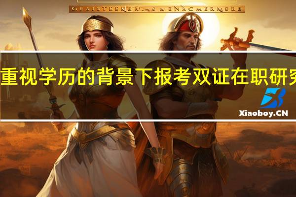 非常重视学历的背景下报考双证在职研究生有用吗
