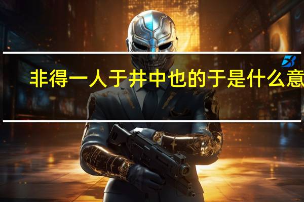 非得一人于井中也的于是什么意思