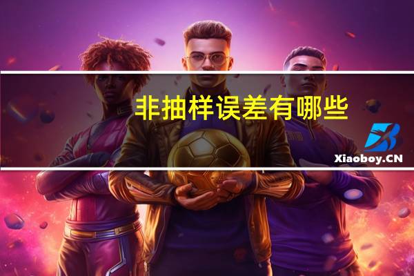 非抽样误差有哪些（主要的非抽样误差有哪些 包含了哪些具体形式）