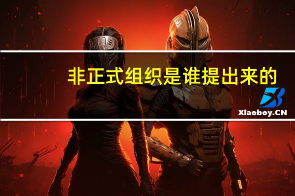 非正式组织是谁提出来的(非正式组织)