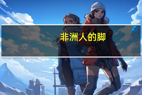 非洲人的脚（非洲人的jj）