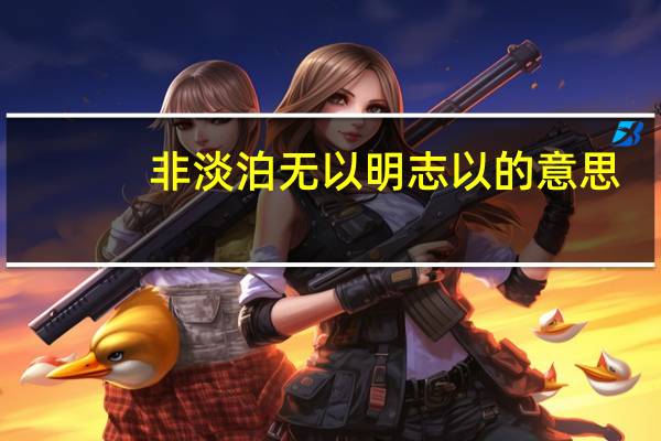 非淡泊无以明志以的意思（非淡泊无以明志的以）