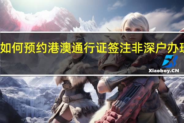 非深户如何预约港澳通行证签注 非深户办理港澳通行证