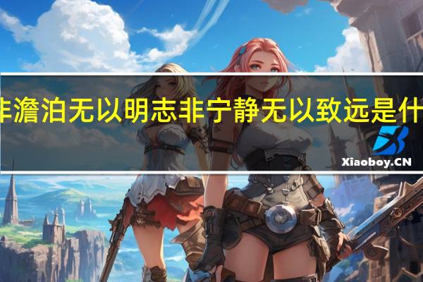 非澹泊无以明志 非宁静无以致远是什么意思(非澹泊无以明志非宁静无以致远的意思)