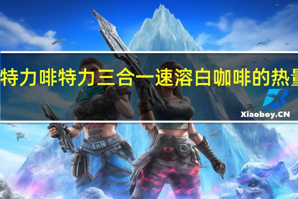 非特力啡特力 三合一速溶白咖啡的热量是多少