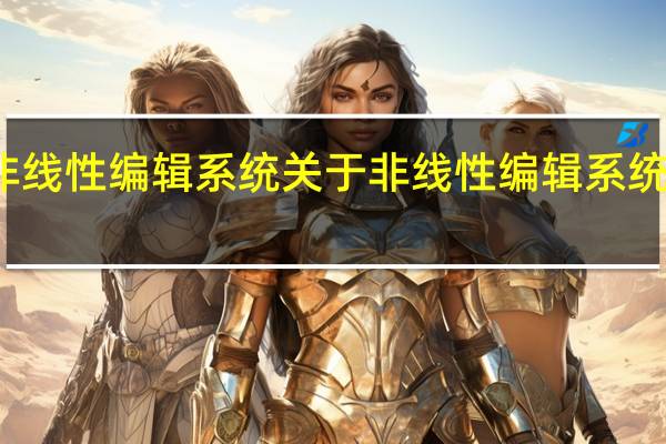 非线性编辑系统 关于非线性编辑系统的介绍