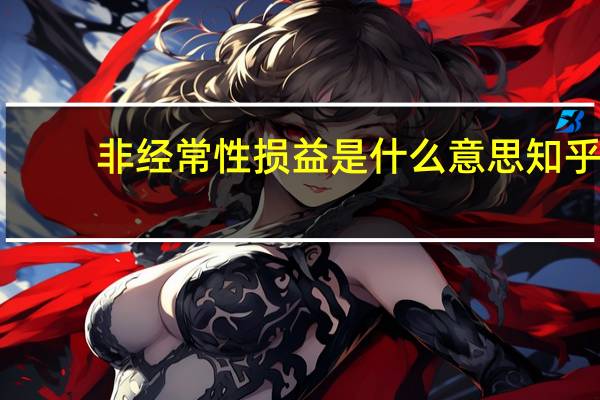 非经常性损益是什么意思知乎（非经常性损益是什么意思）