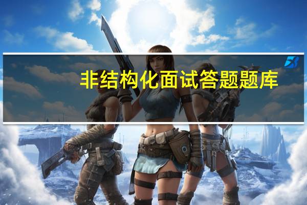 非结构化面试答题题库(非结构化面试)
