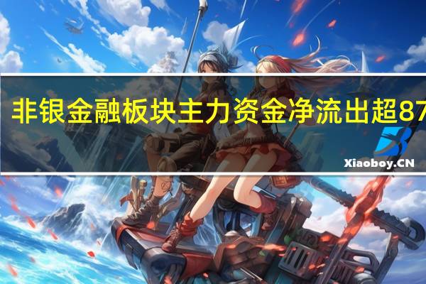 非银金融板块主力资金净流出超87亿元